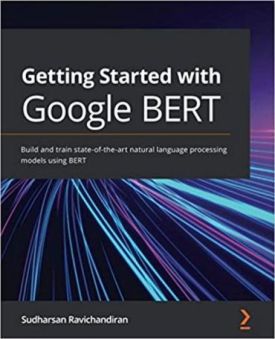 Getting Started with Google BERT: Build and train state-of-the-art natural language processing models using BERT - WEB-програмування