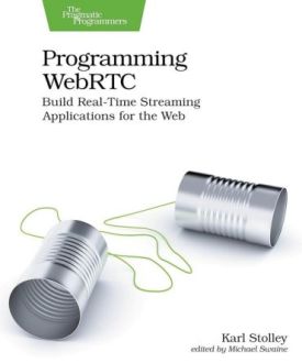 Programming WebRTC: Build Real-Time Streaming Applications for the Web 1st Edition