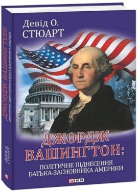 Джордж Вашингтон: політичне піднесення батька-засновника Америки