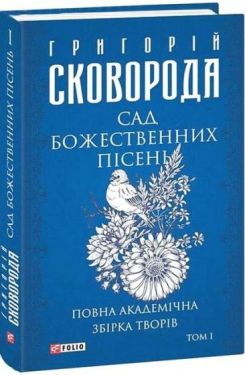 Сад божественних пісень. Повна академічна збірка творів Григорія Сковороди. Том І