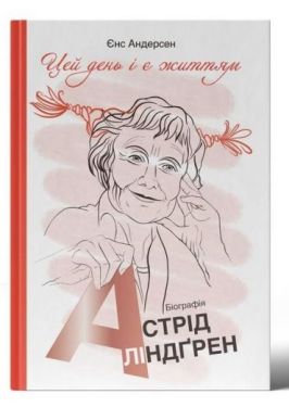"Цей день і є життям". Біографія Астрід Ліндґрен - Художня література
