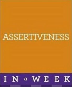 Assertiveness In A Week : How To Be Assertive In Seven Simple Steps