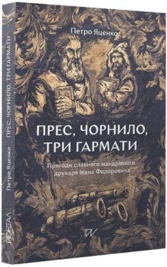 Прес, чорнило, три гармати. Пригоди славного мандрівного друкаря Івана Федоровича