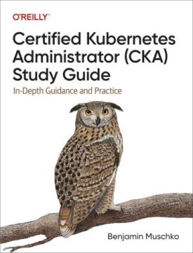 Certified Kubernetes Administrator (CKA) Study Guide: In-Depth Guidance and Practice 1st Edition