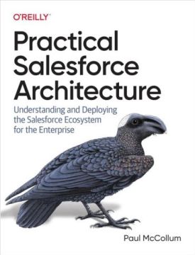 Practical Salesforce Architecture: Understanding and Deploying the Salesforce Ecosystem for the Enterprise 1st Edition