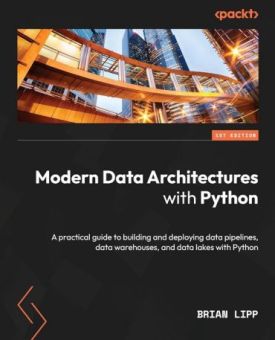 Modern Data Architectures with Python: A practical guide to building and deploying data pipelines, data warehouses, and data lakes with Python