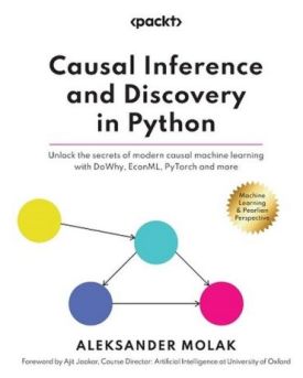 Causal Inference and Discovery in Python: Unlock the secrets of modern causal machine learning with DoWhy, EconML, PyTorch and more - Python