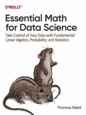 Essential Math for Data Science. Take Control of Your Data with Fundamental Linear Algebra, Probability, and Statistics. 1st Edition