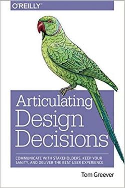 Articulating Design Decisions: Communicate with Stakeholders, Keep Your Sanity, and Deliver the Best User Experience 1st Edition