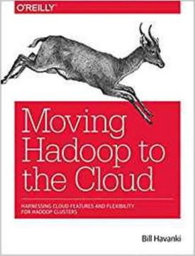 Moving Hadoop to the Cloud: Harnessing Cloud Features and Flexibility for Hadoop Clusters 1st Edition