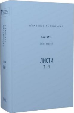 В’ячеслав Липинський. Спадщина. Том XVI. Епістолярій. Листи Т - Ч
