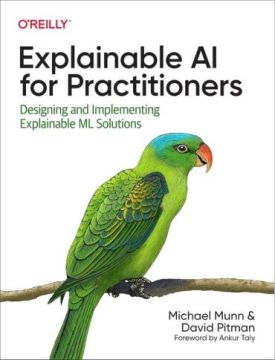 Explainable AI for Practitioners: Designing and Implementing Explainable ML Solutions 1st Edition - Штучний інтелект, нейронні мережі