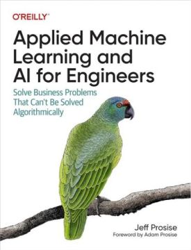 Applied Machine Learning and AI for Engineers: Solve Business Problems That Can't Be Solved Algorithmically 1st Edition - Штучний інтелект, нейронні мережі