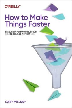How to Make Things Faster: Lessons in Performance from Technology and Everyday Life 1st Edition