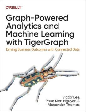 Graph-Powered Analytics and Machine Learning with TigerGraph: Driving Business Outcomes with Connected Data 1st Edition