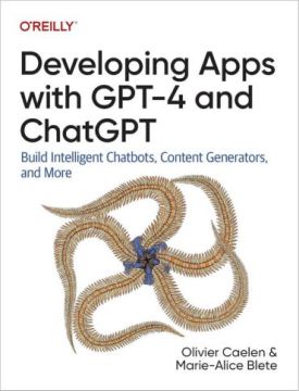 Developing Apps With GPT-4 and ChatGPT: Build Intelligent Chatbots, Content Generators, and More 1st Edition