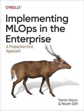 Implementing MLOps in the Enterprise: A Production-First Approach 1st Edition
