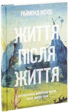 Життя після життя. Дослідження феномену життя після смерті тіла