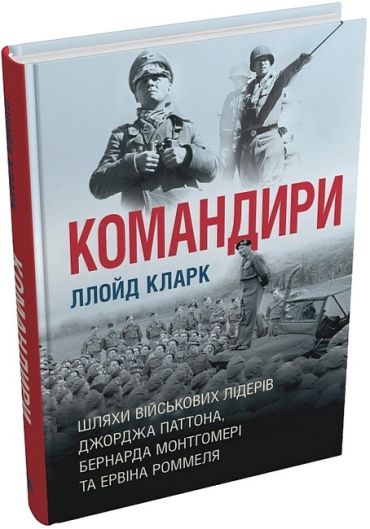 Командири. Шляхи військових лідерів Джорджа Паттона, Бернарда Монтгомері та Ервіна Роммеля - фото 1