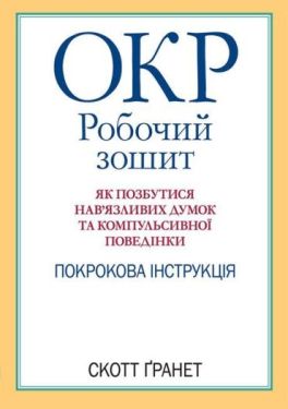 ОКР. Робочий зошит. Як позбутися нав’язливих думок та компульсивної поведінки. Покрокова інструкція
