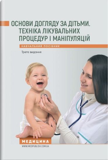 Основи догляду за дітьми. Техніка лікувальних процедур і маніпуляцій: навчальний посібник / В.С. Березенко, О.В. Тяжка, А.М. Антошкіна та ін. — 3-є видання - фото 1