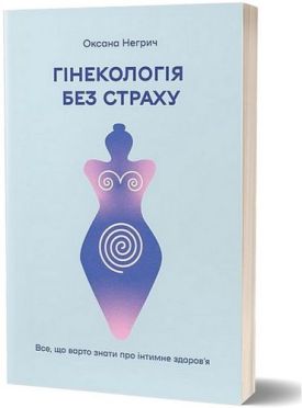 Гінекологія без страху. Все, що варто знати про інтимне здоров’я - Медична література