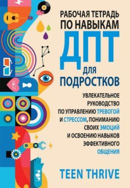 Рабочая тетрадь по навыкам ДПТ для подростков: увлекательное руководство по управлению тревогой и стрессом, пониманию своих эмоций и освоению навыков эффективного общения