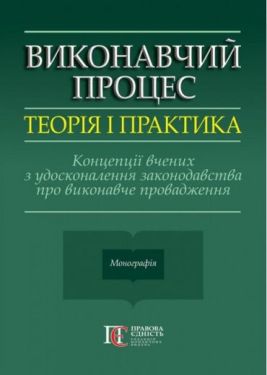 Виконавчий процес: теорія і практика. Концепції вчених з удосконалення законодавства про виконавче провадження. Монографія. Фурса - Юридична література