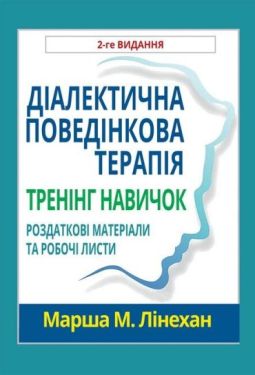 Діалектична поведінкова терапія. Тренінг навичок. Роздаткові матеріали та робочі листи, 2-ге видання