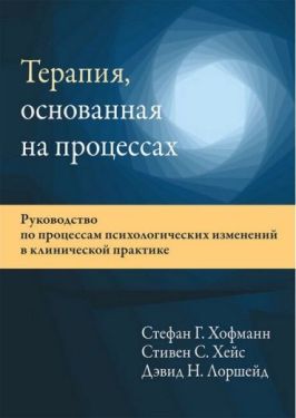 Терапия, основанная на процессах. Руководство по процессам психологических изменений в клинической практике
