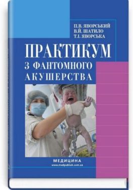 Практикум з фантомного акушерства. Навчальний посібник для медичних ВНЗ І-ІІІ рівнів акредитації - Медична література