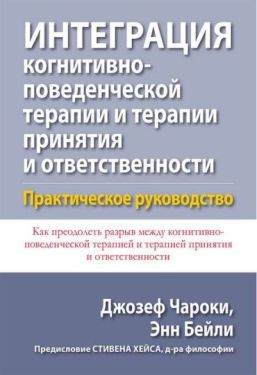 Интеграция когнитивно-поведенческой терапии и терапии принятия и ответственности. Практическое руководство