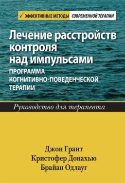 Лечение расстройств контроля над импульсами: программа когнитивно-поведенческой терапии. Руководство для терапевта