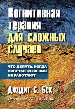 Когнитивная терапия для сложных случаев. Что делать, когда простые решения не работают