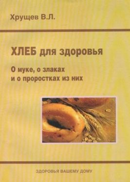  Хлеб для здоровья. О муке, о злаках и о проростках из них