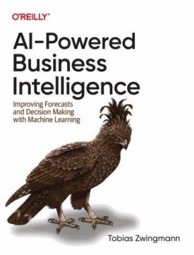 AI-Powered Business Intelligence. Improving Forecasts and Decision Making with Machine Learning - Штучний інтелект, нейронні мережі