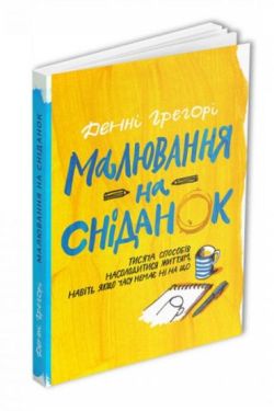 Малювання на сніданок. Тисяча способів насолодитися життям, навіть якщо часу немає ні на що - Хобі Захоплення