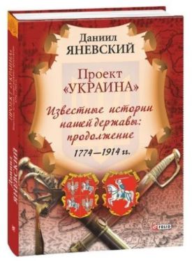 Проект Украина. Известные истории нашей державы: продолжение 1774-1914 гг.