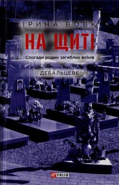 На щиті. Спогади родин загиблих воїнів. Дебальцеве
