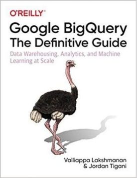 Google BigQuery: The Definitive Guide: Data Warehousing, Analytics, and Machine Learning at Scale 1st Edition