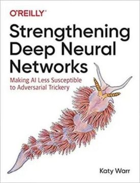 Strengthening Deep Neural Networks: Making AI Less Susceptible to Adversarial Trickery 1st Edition