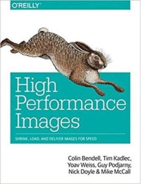 High Performance Images: Shrink, Load and Deliver Images for Speed 1st Edition