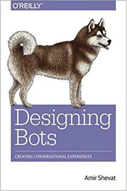 Designing Bots: Creating Conversational Experiences 1st Edition