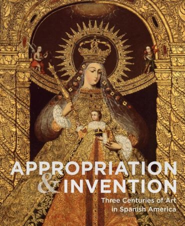 Appropriations and Invention. Three Centuries of Art in Spanish America, Selections from the Denver Art Museum - фото 1