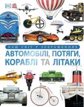Енциклопедії DK. Автомобілі, потяги, кораблі та літаки. Наш світ у зображеннях
