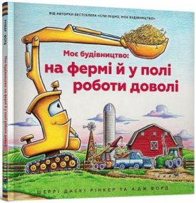 Моє будівництво: на фермі й у полі роботи доволі - Дитячі книги до 3 років