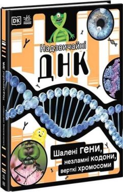 Надзвичайні ДНК. Шалені гени, незламні кодони, верткі хромосоми