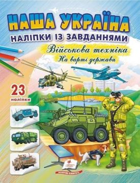 Наша Україна. 23 наліпки із завданнями. Військова техніка. На варті держави