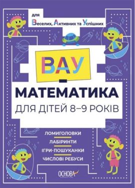 ВАУ-математика для дітей 8-9 років. Ломиголовки, лабіринти, ігри-пошуканки, числові ребуси