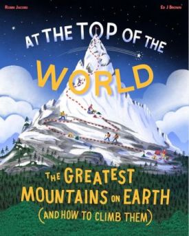 At the Top of the World. The greatest mountains on Earth (and how to climb them) - Енциклопедії та атласи